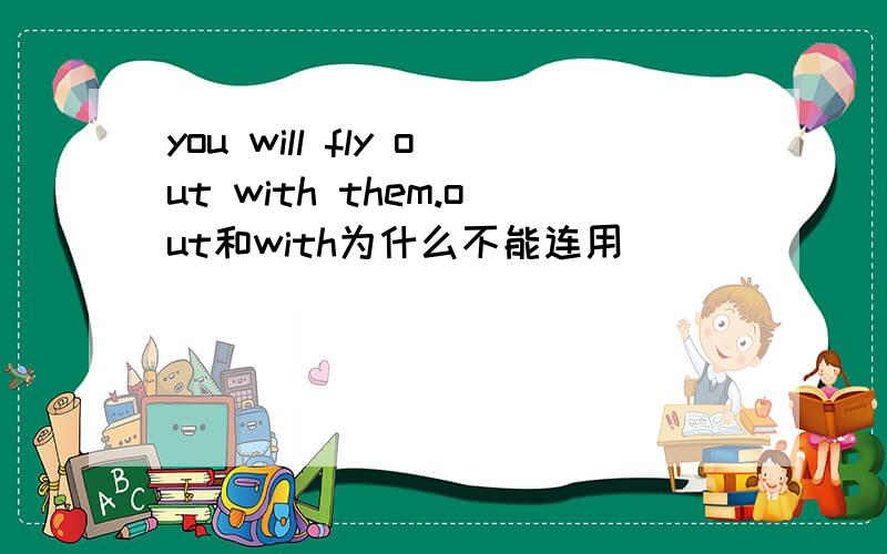 you will fly out with them.out和with为什么不能连用