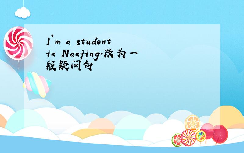 I'm a student in Nanjing.改为一般疑问句