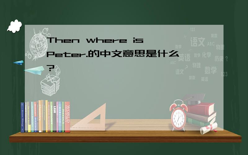 Then where is Peter.的中文意思是什么?