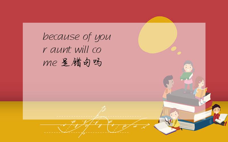 because of your aunt will come 是错句吗
