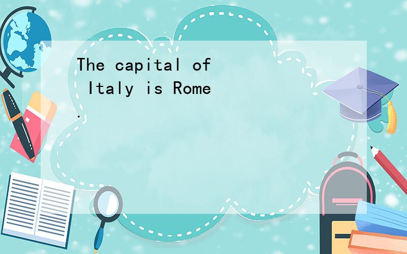 The capital of Italy is Rome.
