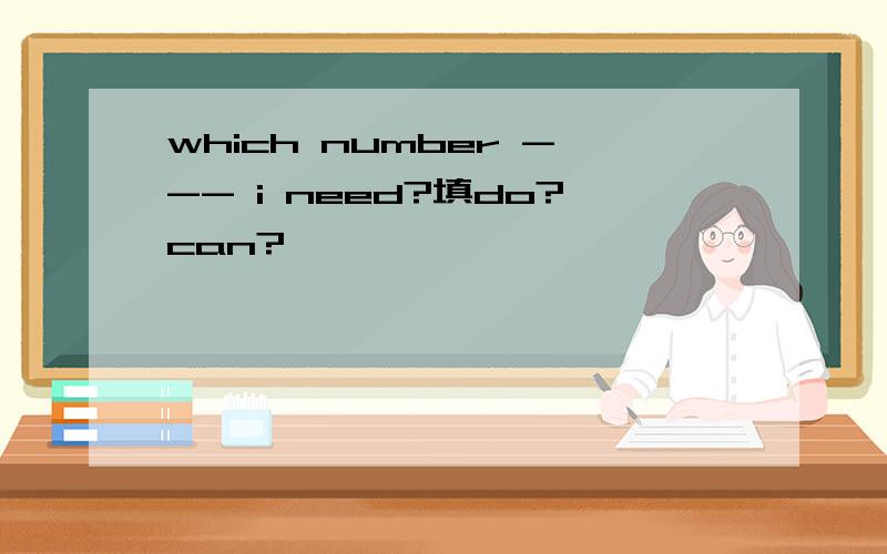 which number --- i need?填do?can?