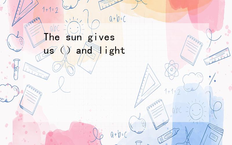 The sun gives us（）and light
