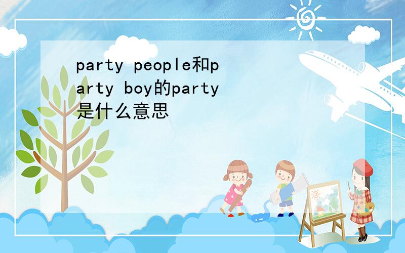 party people和party boy的party是什么意思