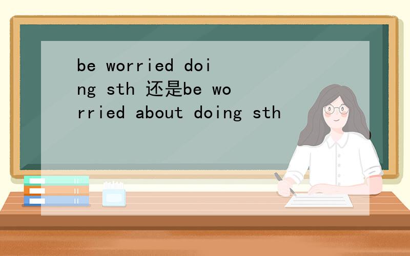 be worried doing sth 还是be worried about doing sth
