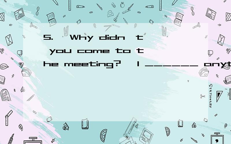 5. —Why didn't you come to the meeting? —I ______ anything about it.A. are told   B. have not told   Chad not told   D. had not been told还要有理由...