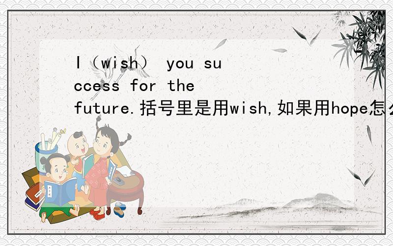 I（wish） you success for the future.括号里是用wish,如果用hope怎么表示这句话?