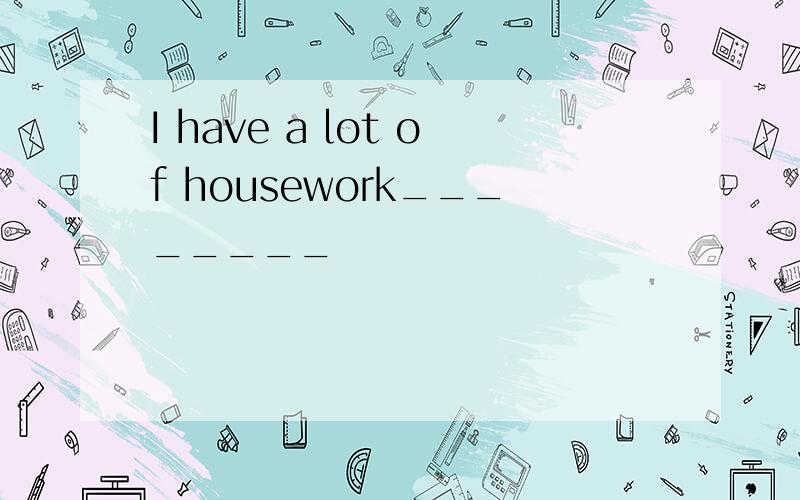 I have a lot of housework________