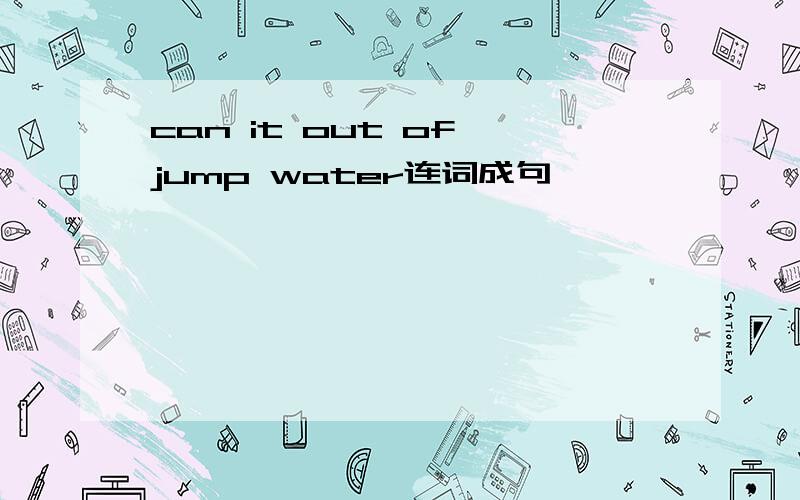 can it out of jump water连词成句