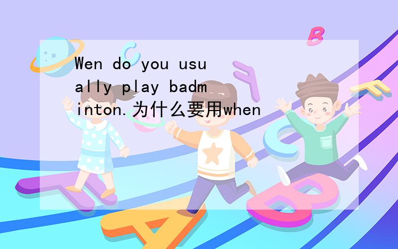 Wen do you usually play badminton.为什么要用when
