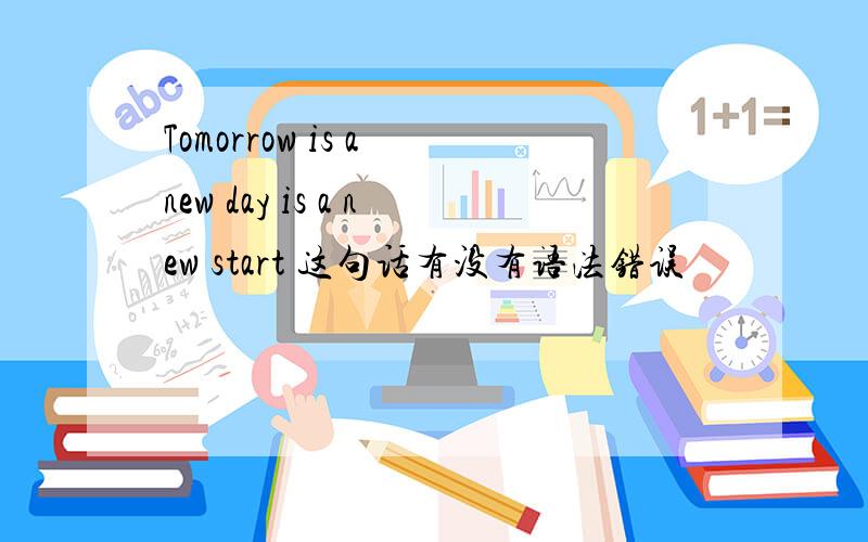 Tomorrow is a new day is a new start 这句话有没有语法错误