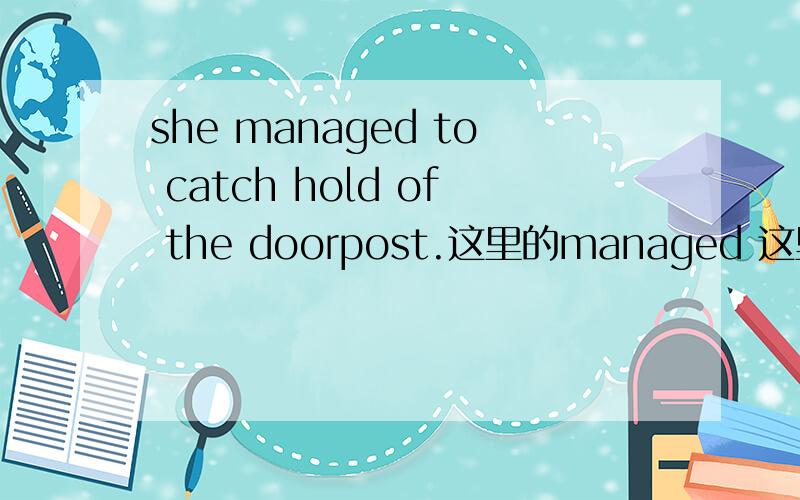she managed to catch hold of the doorpost.这里的managed 这里的managed 它的原形是什么?还有音标.