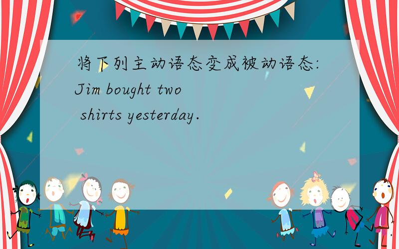 将下列主动语态变成被动语态:Jim bought two shirts yesterday.