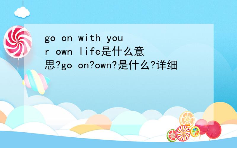 go on with your own life是什么意思?go on?own?是什么?详细