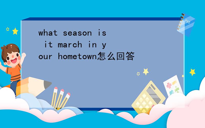 what season is it march in your hometown怎么回答
