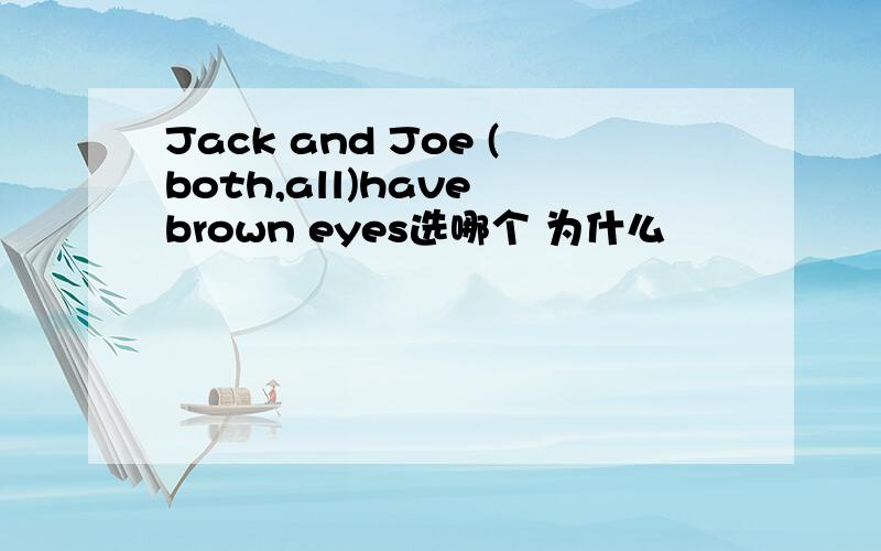 Jack and Joe (both,all)have brown eyes选哪个 为什么