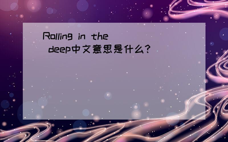 Rolling in the deep中文意思是什么?