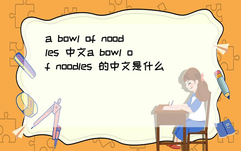 a bowl of noodles 中文a bowl of noodles 的中文是什么