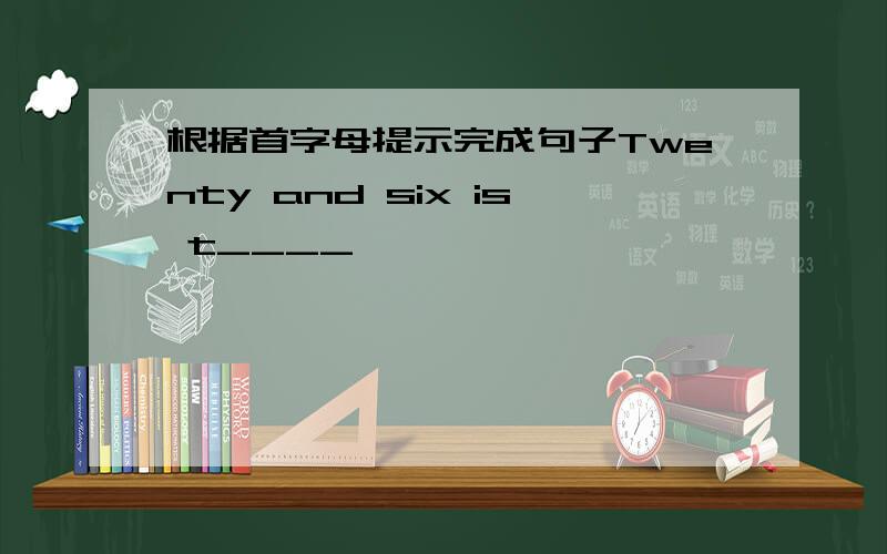 根据首字母提示完成句子Twenty and six is t____