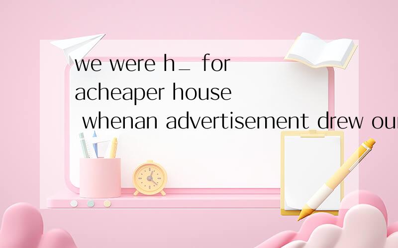 we were h_ foracheaper house whenan advertisement drew our attention
