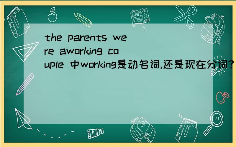 the parents were aworking couple 中working是动名词,还是现在分词?为什么?