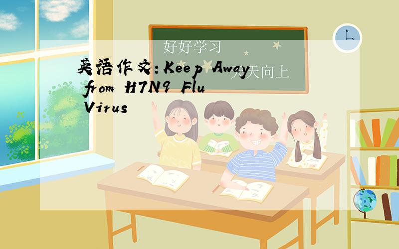 英语作文:Keep Away from H7N9 Flu Virus