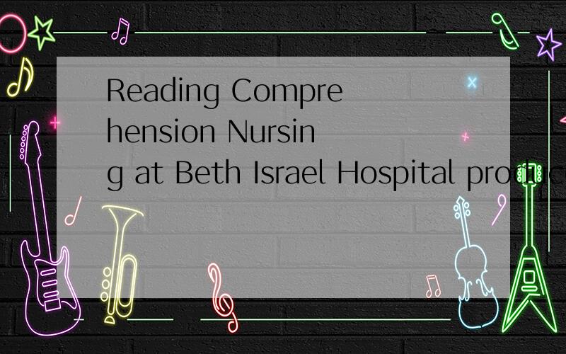 Reading Comprehension Nursing at Beth Israel Hospital produces the best patient care possible.If w我擦，这谁用我的号提问的！