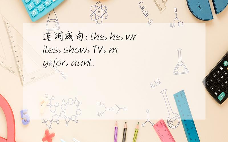 连词成句：the,he,writes,show,TV,my,for,aunt.