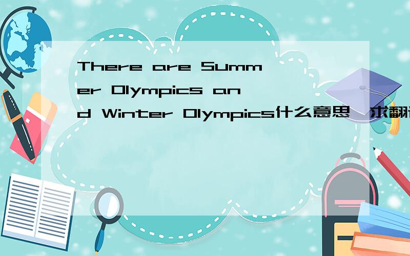 There are Summer Olympics and Winter Olympics什么意思,求翻译!