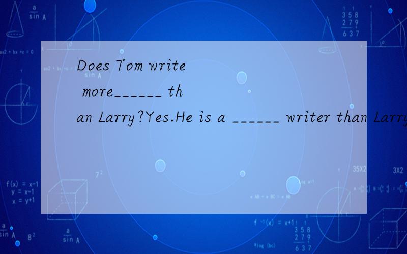 Does Tom write more______ than Larry?Yes.He is a ______ writer than LarryA.neatly,neater B.neatly,more neatly C.neat,neater D.neat,more neatly