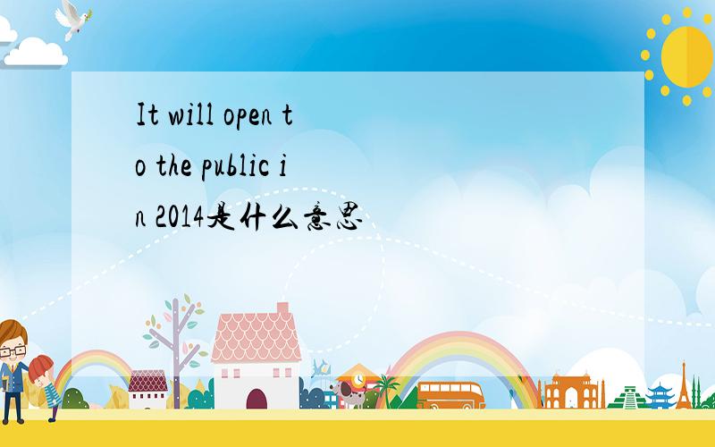 It will open to the public in 2014是什么意思