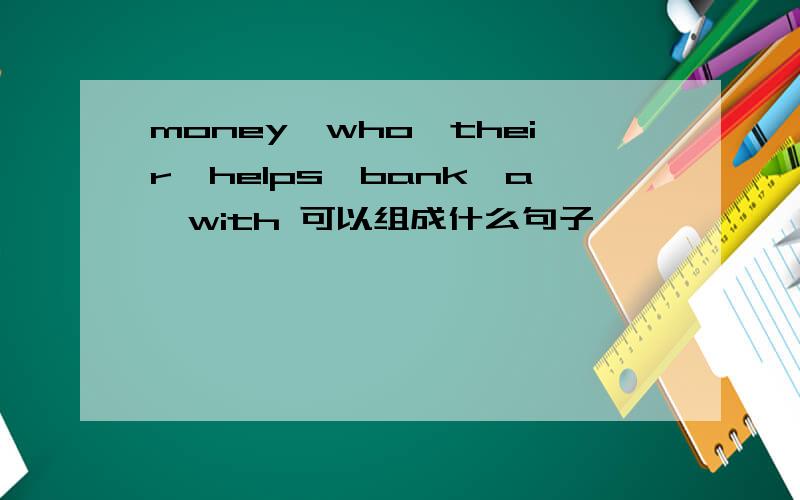 money,who,their,helps,bank,a,with 可以组成什么句子