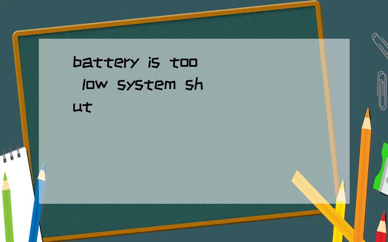 battery is too low system shut