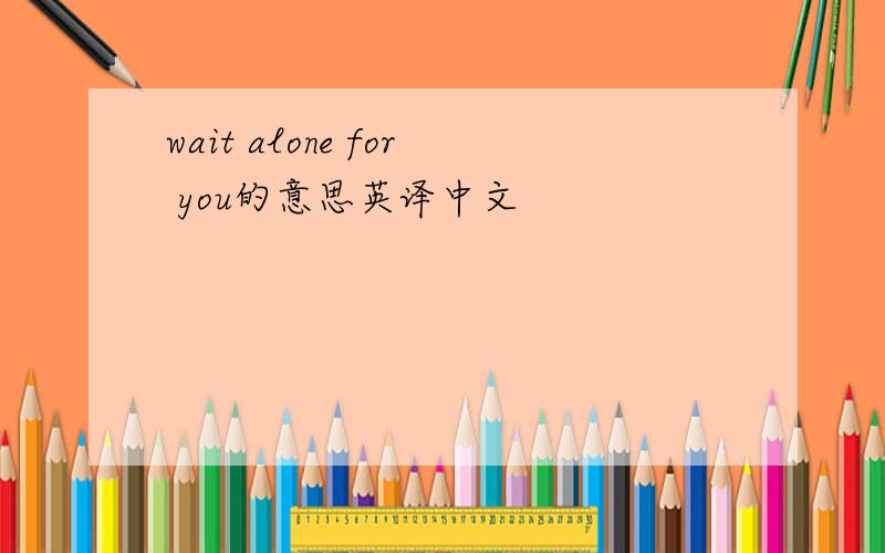 wait alone for you的意思英译中文
