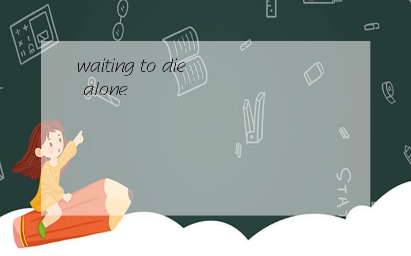 waiting to die alone