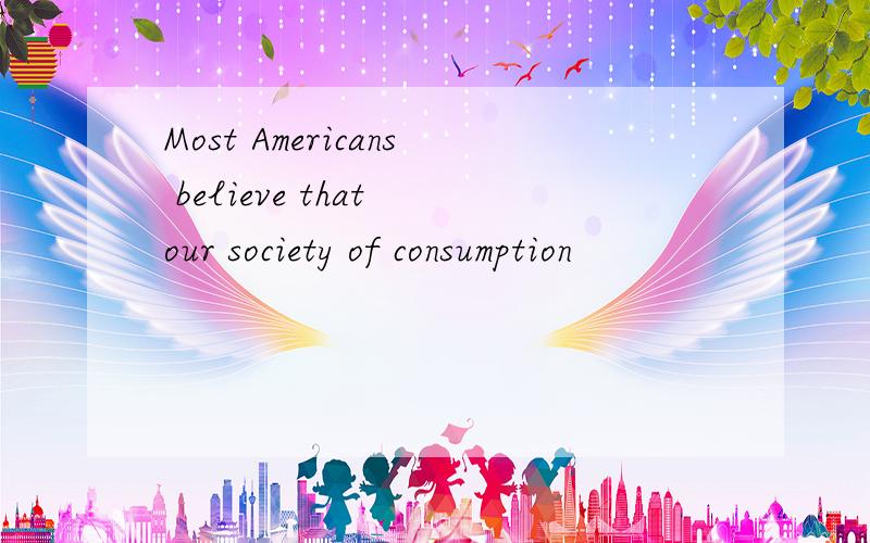 Most Americans believe that our society of consumption