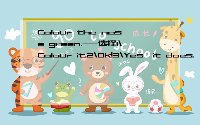 Colour the nose green.--选择1\Colour it.2\Ok!3\Yes,it does.