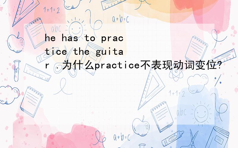 he has to practice the guitar .为什么practice不表现动词变位?