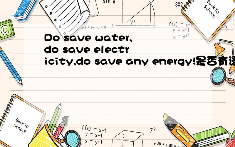 Do save water,do save electricity,do save any energy!是否有语法错误?