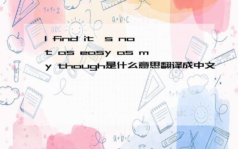I find it's not as easy as my though是什么意思翻译成中文