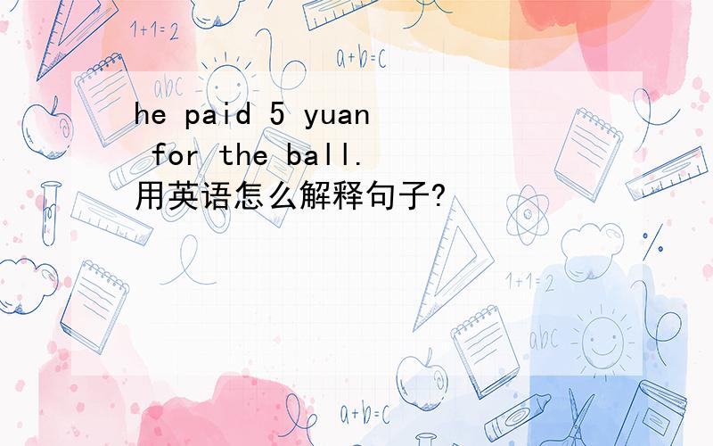 he paid 5 yuan for the ball.用英语怎么解释句子?