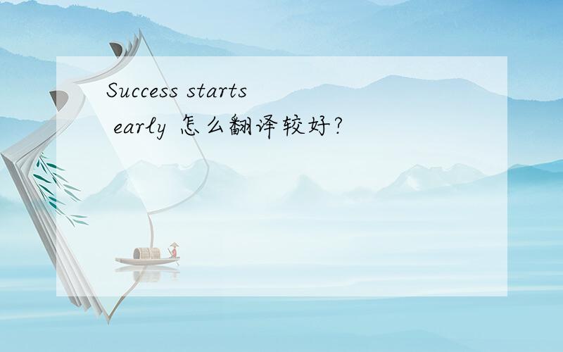 Success starts early 怎么翻译较好?