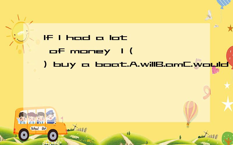 If I had a lot of money,I ( ) buy a boat.A.willB.amC.would