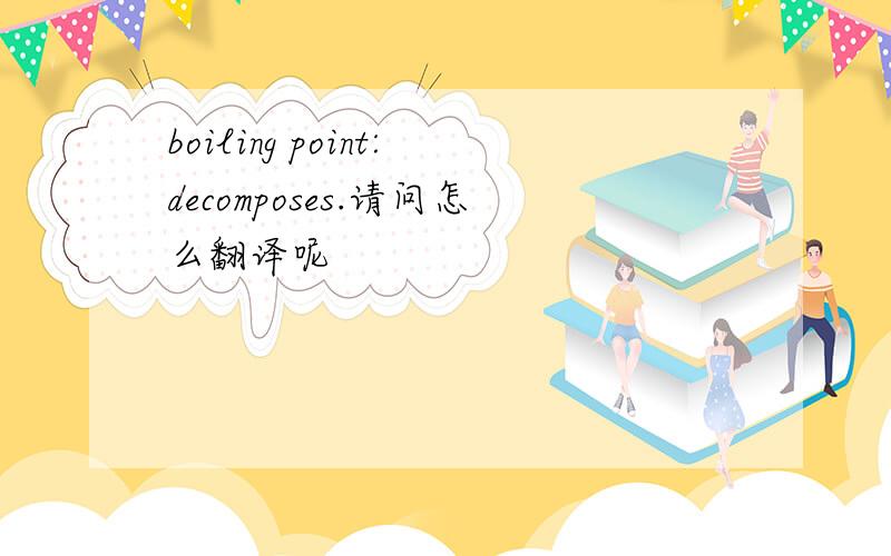 boiling point:decomposes.请问怎么翻译呢