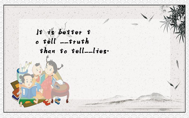 It is better to tell __truth than to tell__lies.