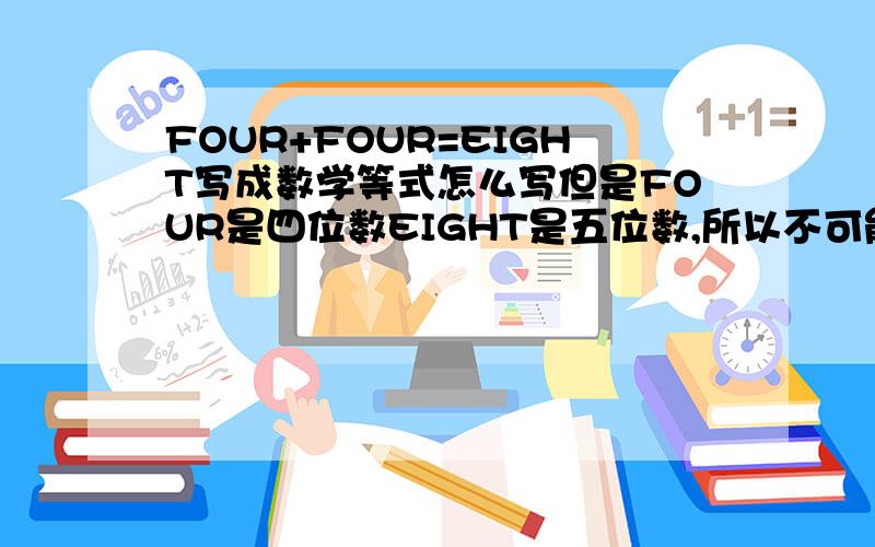 FOUR+FOUR=EIGHT写成数学等式怎么写但是FOUR是四位数EIGHT是五位数,所以不可能是4+4=8