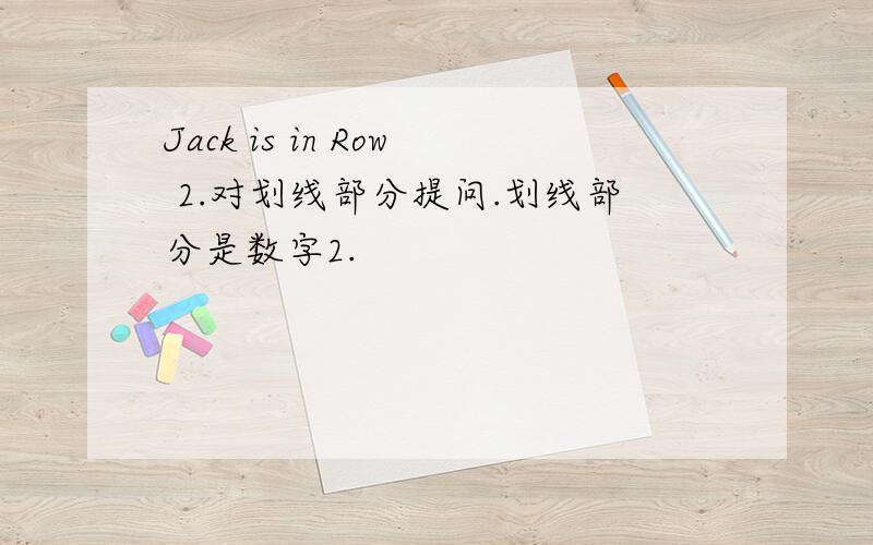 Jack is in Row 2.对划线部分提问.划线部分是数字2.