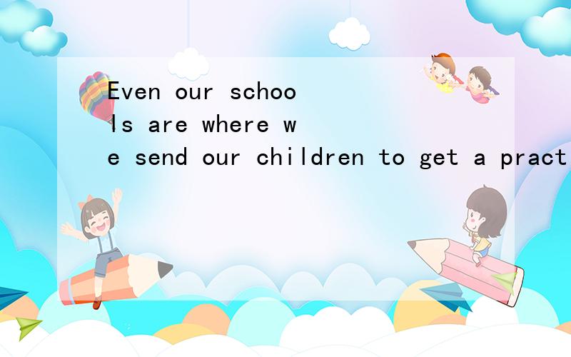 Even our schools are where we send our children to get a practical education.分许句子结构we send our children to 这个to 是接的where还是get?分析一下句子成分,