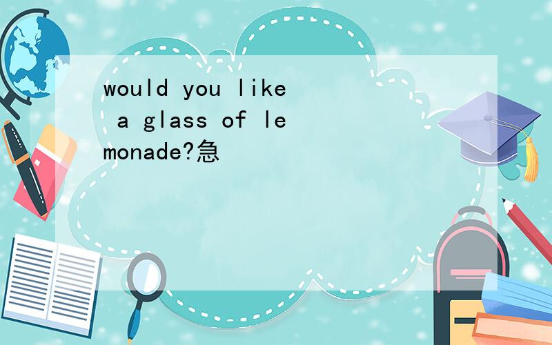 would you like a glass of lemonade?急