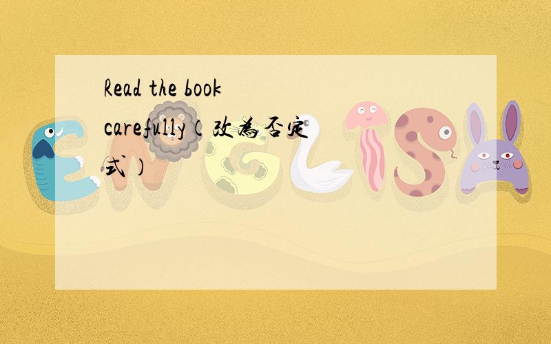 Read the book carefully（改为否定式）